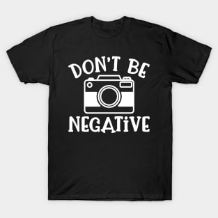 Don’t Be Negative Camera Photography Funny T-Shirt